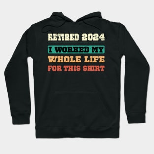 Retired 2024, I worked my whole life for this shirt Hoodie